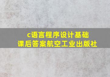 c语言程序设计基础 课后答案航空工业出版社